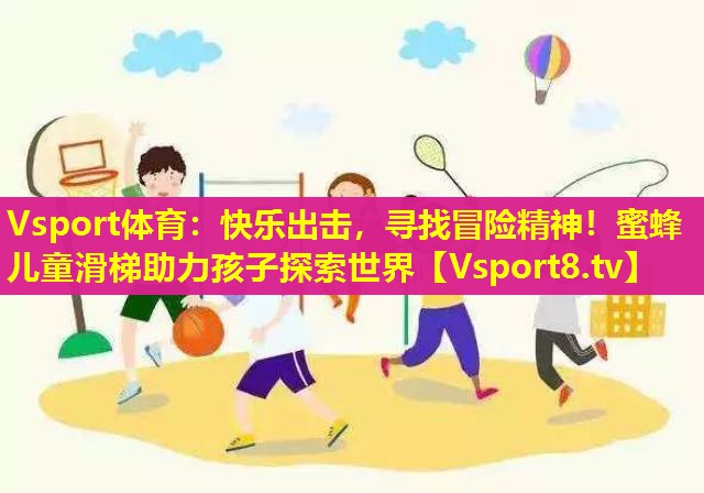 Vsport体育：快乐出击，寻找冒险精神！蜜蜂儿童滑梯助力孩子探索世界