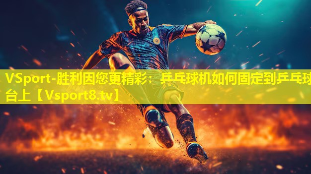 VSport-胜利因您更精彩：乒乓球机如何固定到乒乓球台上