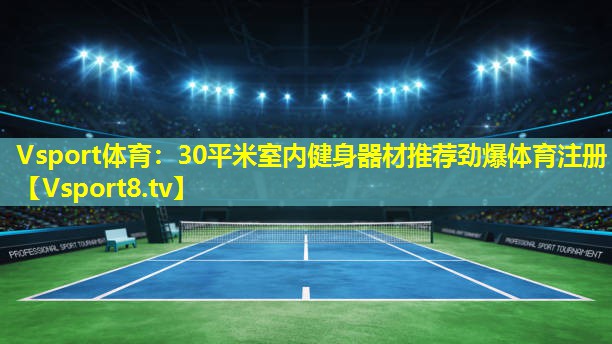 Vsport体育：30平米室内健身器材推荐劲爆体育注册
