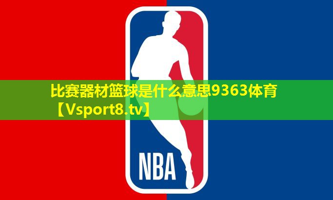 比赛器材篮球是什么意思9363体育