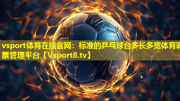 vsport体育在线官网：标准的乒乓球台多长多宽体育彩票管理平台