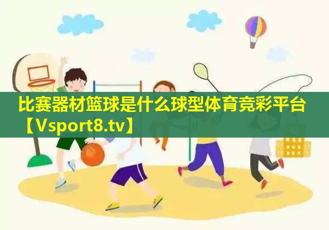 比赛器材篮球是什么球型体育竞彩平台