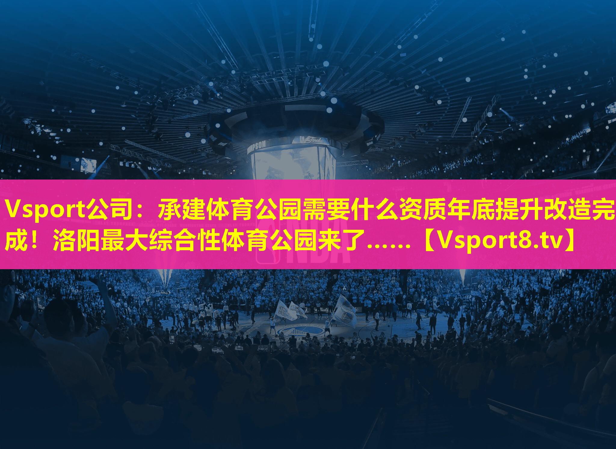 Vsport公司：承建体育公园需要什么资质年底提升改造完成！洛阳最大综合性体育公园来了……