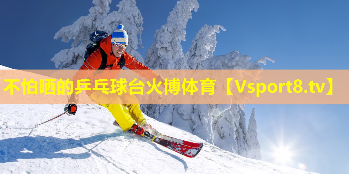 不怕晒的乒乓球台火博体育