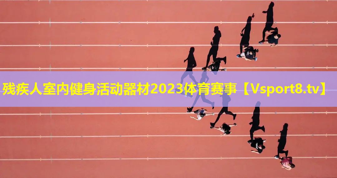 残疾人室内健身活动器材2023体育赛事
