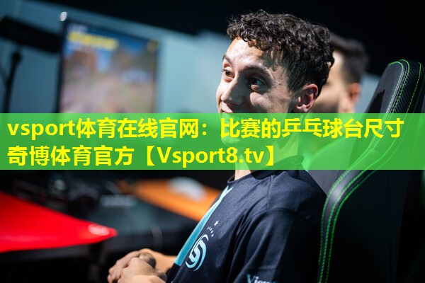 vsport体育在线官网：比赛的乒乓球台尺寸奇博体育官方