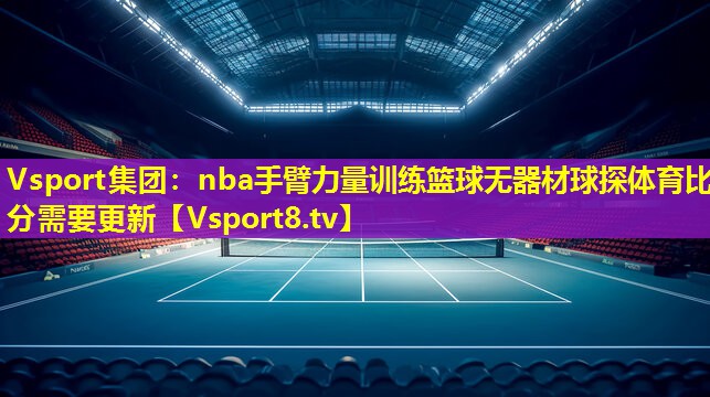 Vsport集团：nba手臂力量训练篮球无器材球探体育比分需要更新