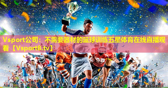 Vsport公司：不需要器材的篮球训练五星体育在线直播观看