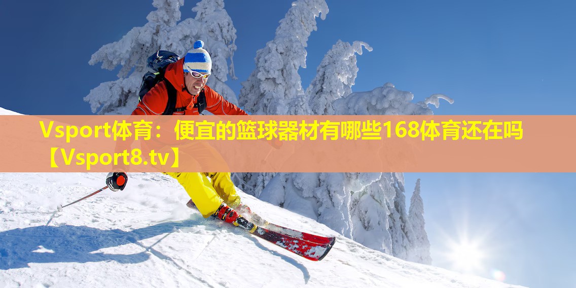 Vsport体育：便宜的篮球器材有哪些168体育还在吗