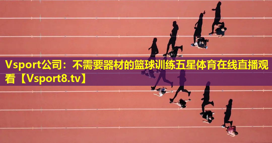 Vsport公司：不需要器材的篮球训练五星体育在线直播观看