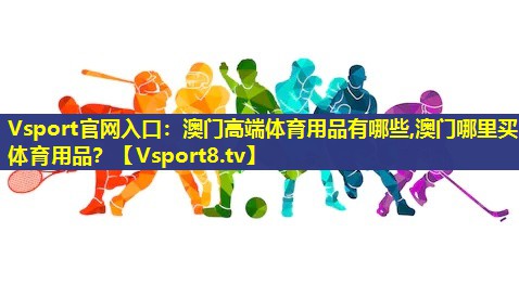 Vsport官网入口：澳门高端体育用品有哪些,澳门哪里买体育用品？