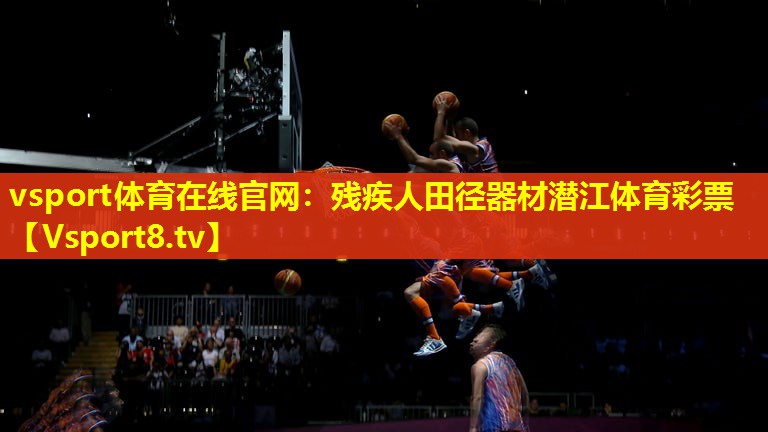 vsport体育在线官网：残疾人田径器材潜江体育彩票