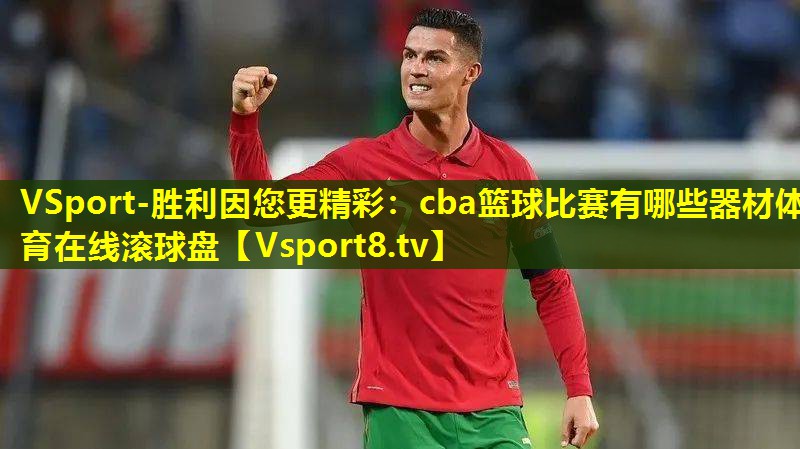 VSport-胜利因您更精彩：cba篮球比赛有哪些器材体育在线滚球盘