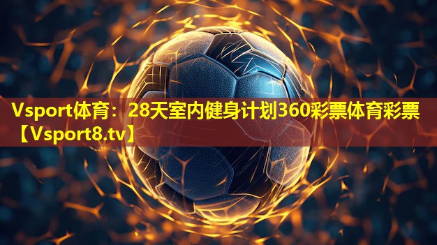 Vsport体育：28天室内健身计划360彩票体育彩票