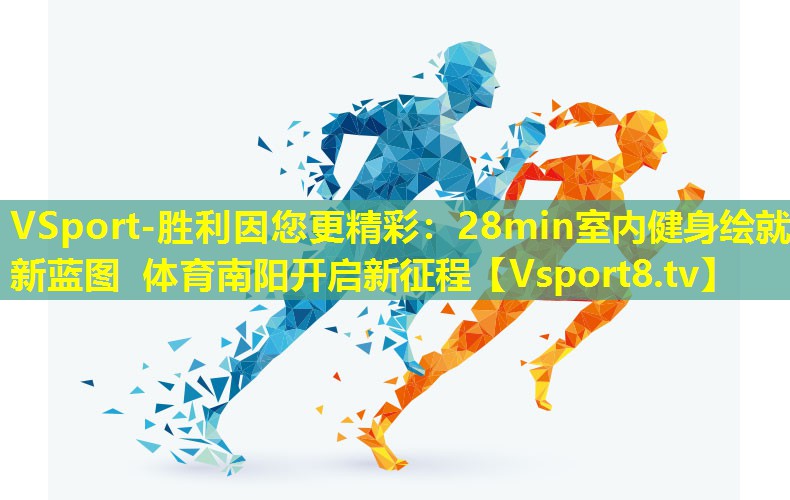VSport-胜利因您更精彩：28min室内健身绘就新蓝图 体育南阳开启新征程