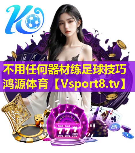 不用任何器材练足球技巧鸿源体育