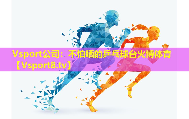 Vsport公司：不怕晒的乒乓球台火博体育