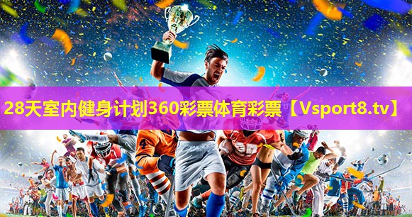 28天室内健身计划360彩票体育彩票