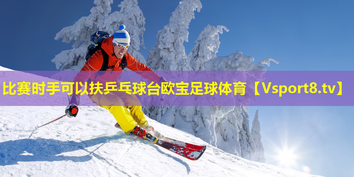 比赛时手可以扶乒乓球台欧宝足球体育