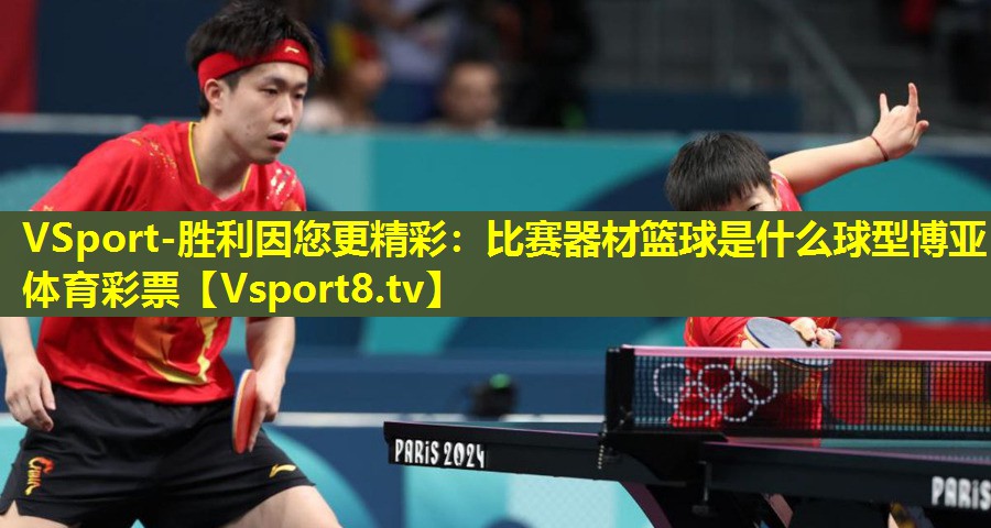VSport-胜利因您更精彩：比赛器材篮球是什么球型博亚体育彩票