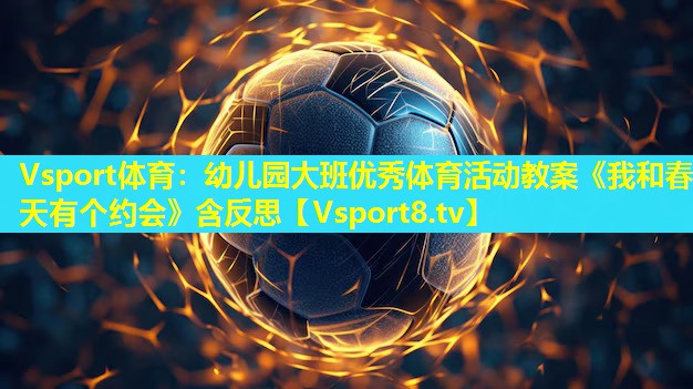 Vsport体育：幼儿园大班优秀体育活动教案《我和春天有个约会》含反思