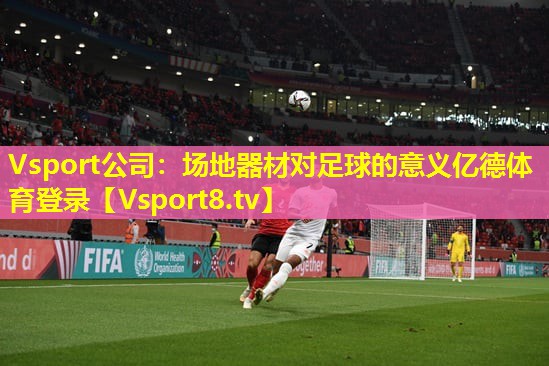 Vsport公司：场地器材对足球的意义亿德体育登录