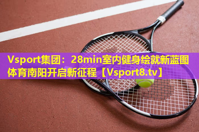 Vsport集团：28min室内健身绘就新蓝图 体育南阳开启新征程