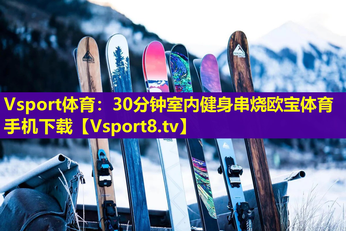 Vsport体育：30分钟室内健身串烧欧宝体育手机下载