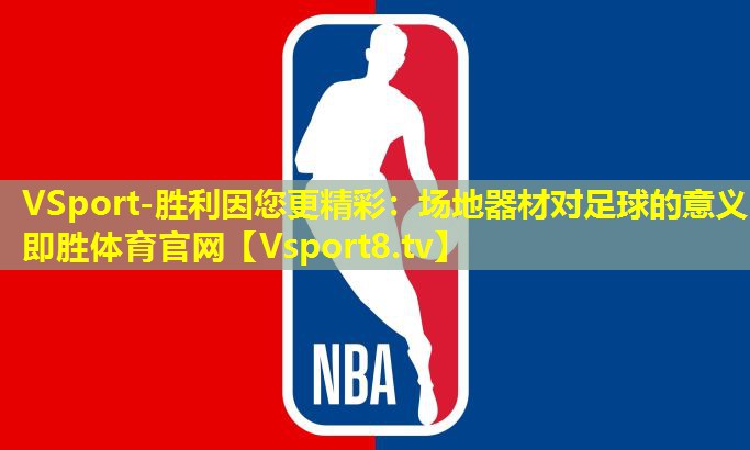 VSport-胜利因您更精彩：场地器材对足球的意义即胜体育官网