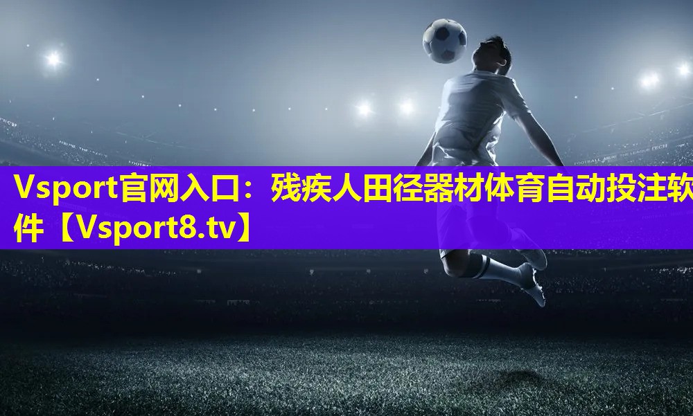 Vsport官网入口：残疾人田径器材体育自动投注软件