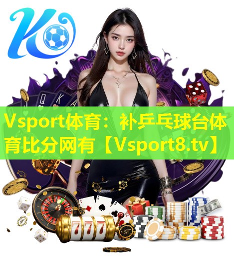 Vsport体育：补乒乓球台体育比分网有