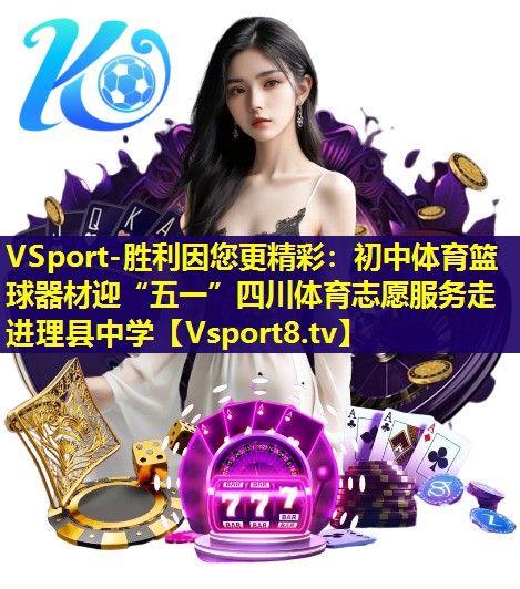 VSport-胜利因您更精彩：初中体育篮球器材迎“五一”四川体育志愿服务走进理县中学