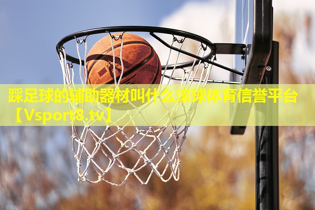 踩足球的辅助器材叫什么滚球体育信誉平台