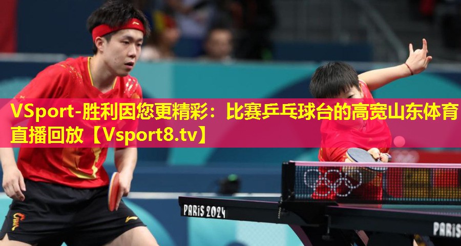 VSport-胜利因您更精彩：比赛乒乓球台的高宽山东体育直播回放