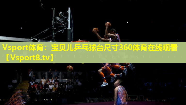 Vsport体育：宝贝儿乒乓球台尺寸360体育在线观看