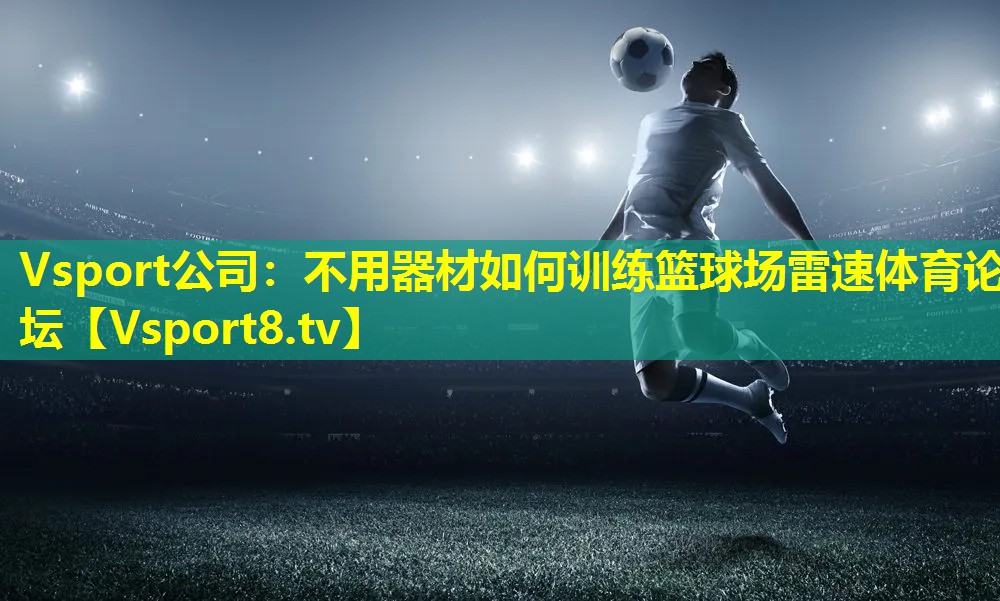 Vsport公司：不用器材如何训练篮球场雷速体育论坛