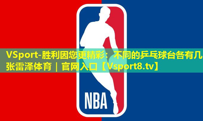 VSport-胜利因您更精彩：不同的乒乓球台各有几张雷泽体育｜官网入口