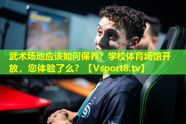武术场地应该如何保养？学校体育场馆开放，您体验了么？