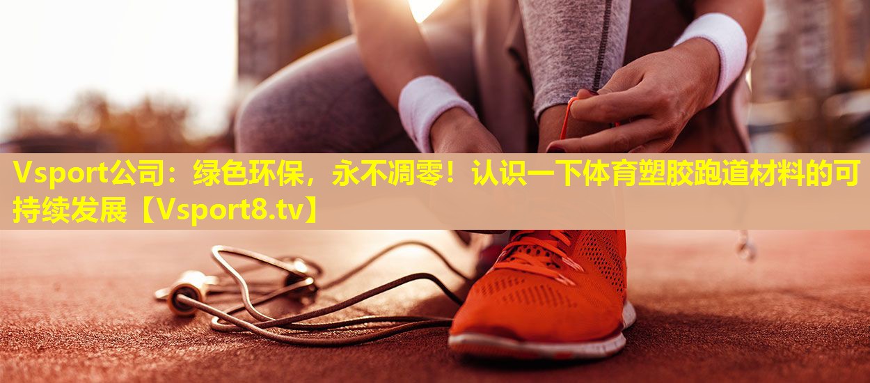 绿色环保,永不凋零!认识一下体育塑胶跑道材料的可持续发展 绿色环保,永不凋零!认识一下体育塑胶跑道材料的可持续发展