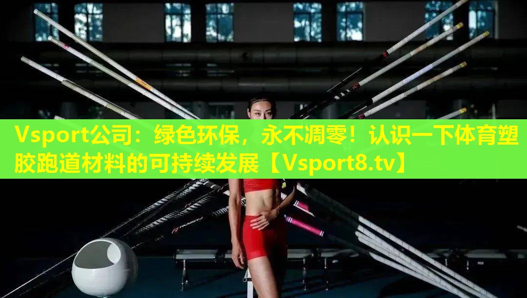 绿色环保,永不凋零!认识一下体育塑胶跑道材料的可持续发展 绿色环保,永不凋零!认识一下体育塑胶跑道材料的可持续发展