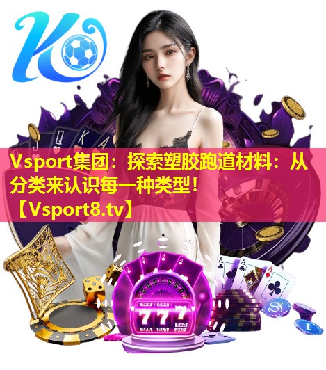 探索塑胶跑道材料:从分类来认识每一种类型! 探索塑胶跑道材料:从分类来认识每一种类型!