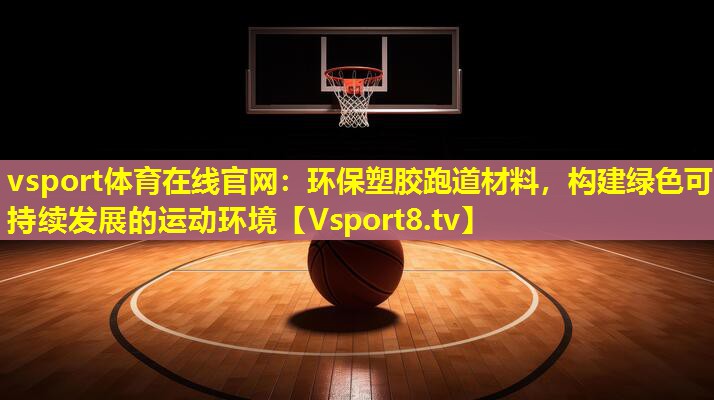 vsport体育在线官网：环保塑胶跑道材料，构建绿色可持续发展的运动环境