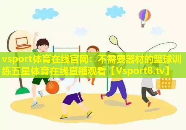 vsport体育在线官网：不需要器材的篮球训练五星体育在线直播观看