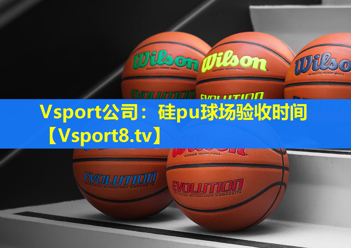 Vsport公司：硅pu球场验收时间