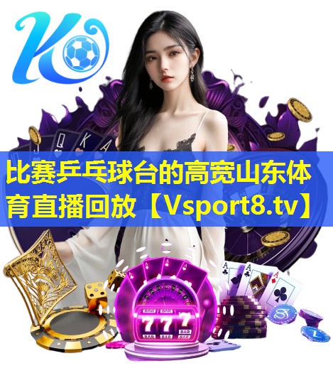 比赛乒乓球台的高宽山东体育直播回放