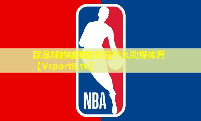 踩足球的辅助器材是什么劲爆体育