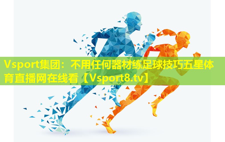 Vsport集团：不用任何器材练足球技巧五星体育直播网在线看