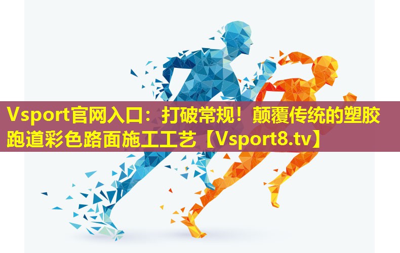 Vsport官网入口：打破常规！颠覆传统的塑胶跑道彩色路面施工工艺