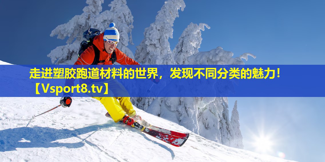 走进塑胶跑道材料的世界，发现不同分类的魅力！
