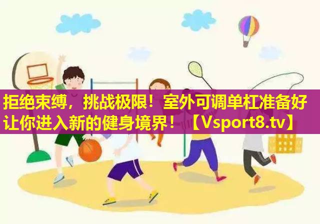 拒绝束缚，挑战极限！室外可调单杠准备好让你进入新的健身境界！
